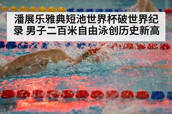 潘展乐雅典短池世界杯破世界纪录 男子二百米自由泳创历史新高