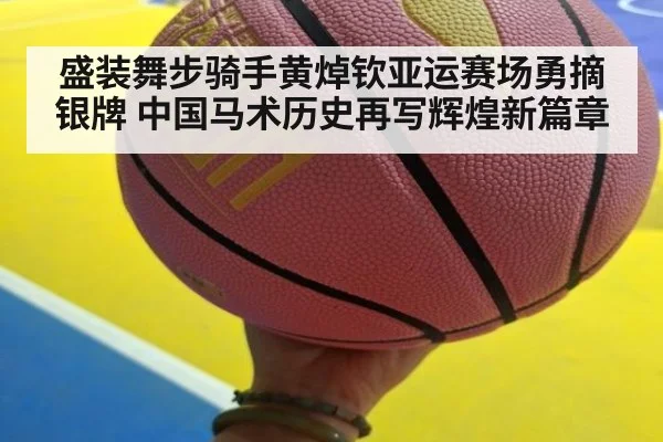 盛装舞步骑手黄焯钦亚运赛场勇摘银牌 中国马术历史再写辉煌新篇章
