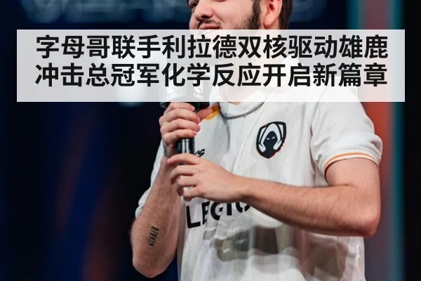 字母哥联手利拉德双核驱动雄鹿冲击总冠军化学反应开启新篇章