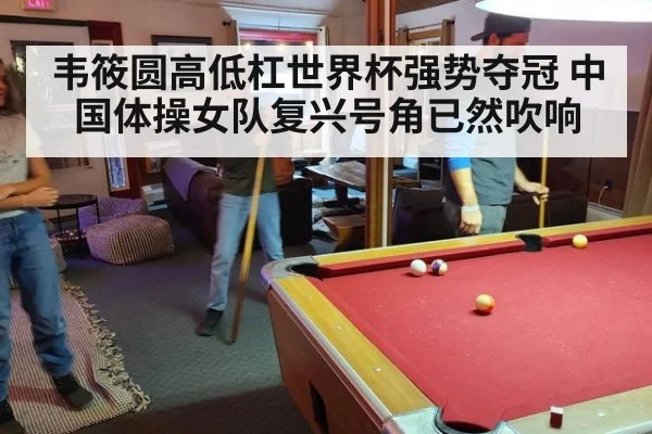韦筱圆高低杠世界杯强势夺冠 中国体操女队复兴号角已然吹响